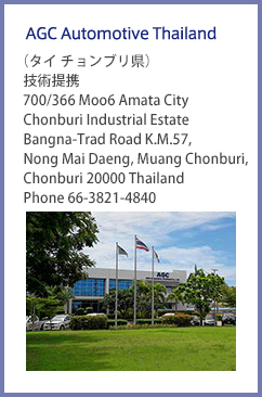 AGC Automotive Thailand（タイ チョンブリ県）技術提携 700/366 Moo6 Amata City Chonburi Industrial Estate Bangna-Trad Road KM.57 Nong Mai Daeng Muang Chonburi Chonburi 20000. Thiland Phone 66-3821-4840 