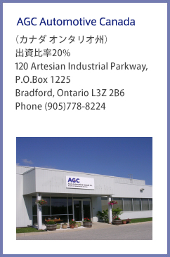 AGC Automotive Canada （カナダ オンタリオ州） 出資比率20% 120 Artesian Industrial Parkway, P.O.Box 1225 Bradford, Ontario L3Z 2B6 Phone (905)778-8224